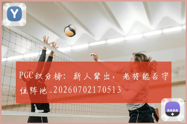 PGC积分榜:新人辈出,老将能否守住阵地_20260702170513
