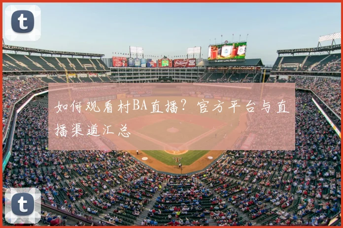 如何观看村BA直播？官方平台与直播渠道汇总