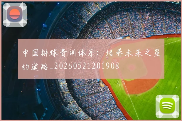 中国排球青训体系:培养未来之星的道路_20260521201908