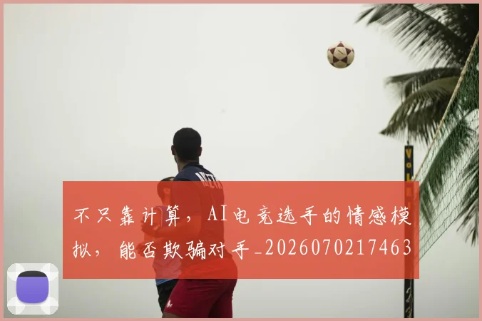 不只靠计算,AI电竞选手的情感模拟,能否欺骗对手_20260702174632