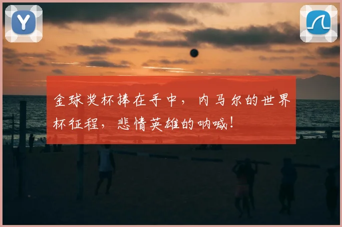 金球奖杯捧在手中，内马尔的世界杯征程，悲情英雄的呐喊！
