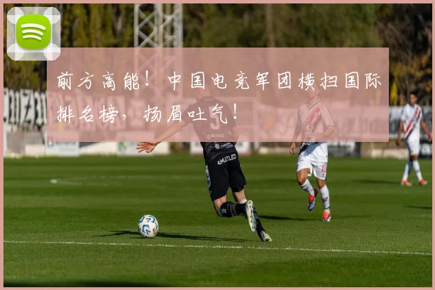 前方高能！中国电竞军团横扫国际排名榜，扬眉吐气！