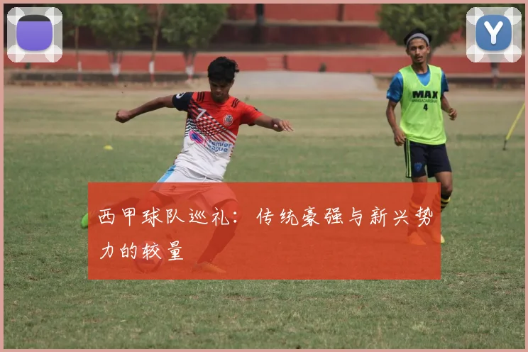 西甲球队巡礼：传统豪强与新兴势力的较量