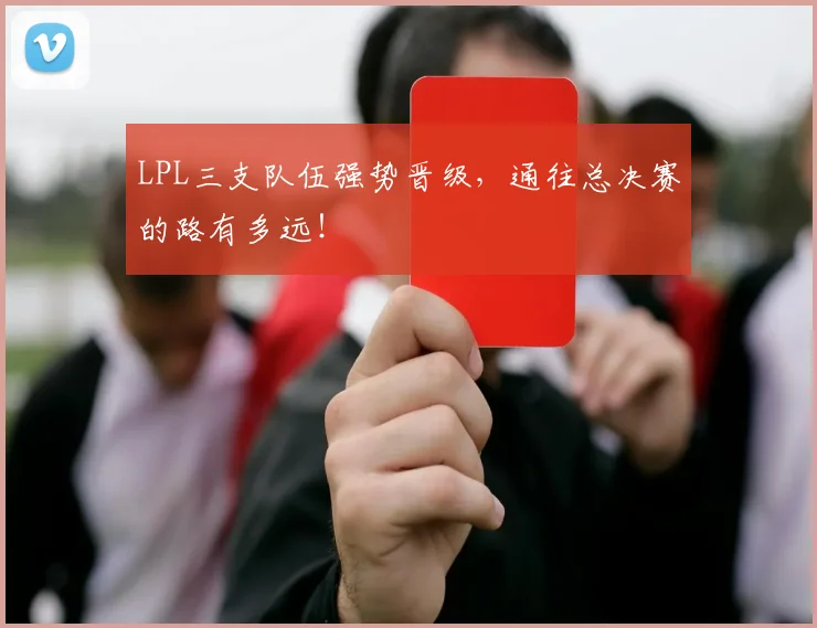 LPL三支队伍强势晋级，通往总决赛的路有多远！