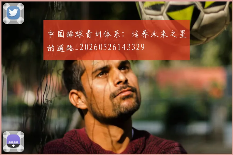 中国排球青训体系:培养未来之星的道路_20260526143329