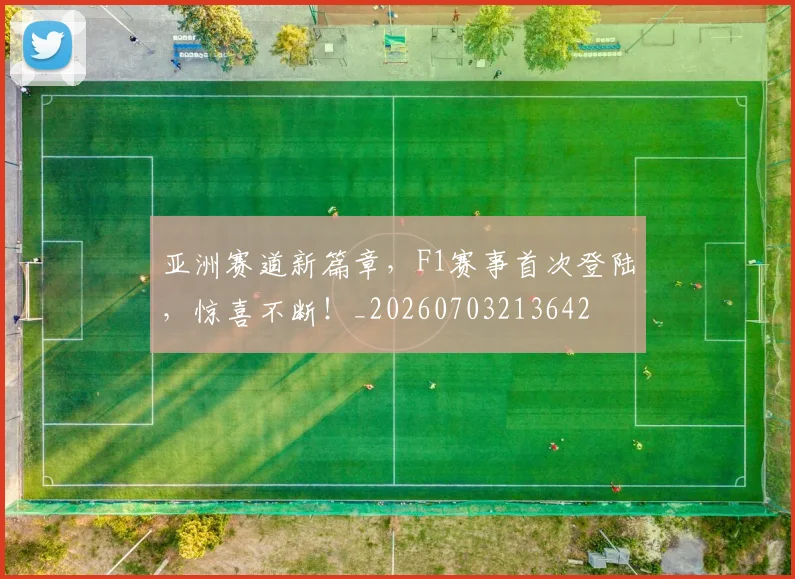 亚洲赛道新篇章，F1赛事首次登陆，惊喜不断！_20260703213642