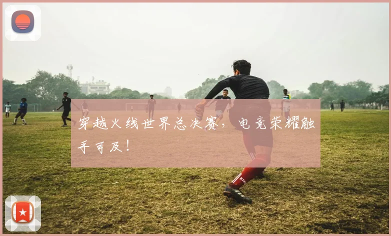 穿越火线世界总决赛，电竞荣耀触手可及！