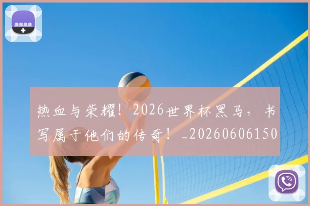 热血与荣耀！2026世界杯黑马，书写属于他们的传奇！_20260606150006