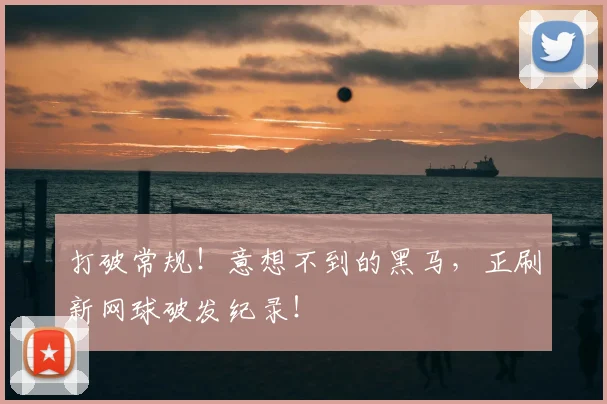 打破常规！意想不到的黑马，正刷新网球破发纪录！