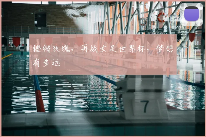 铿锵玫瑰，再战女足世界杯，梦想有多远