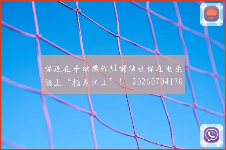 你还在手动操作AI辅助让你在电竞场上“指点江山”！_20260704170622