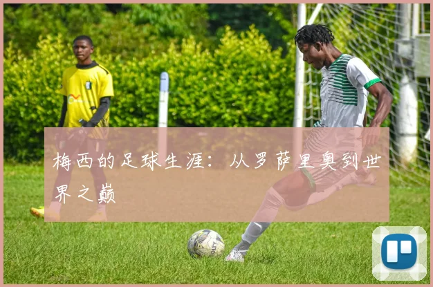 梅西的足球生涯：从罗萨里奥到世界之巅