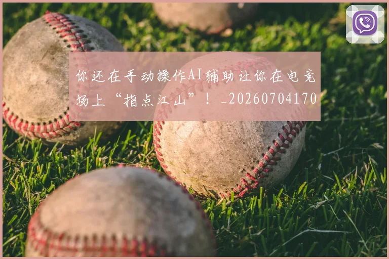 你还在手动操作AI辅助让你在电竞场上“指点江山”!_20260704170622