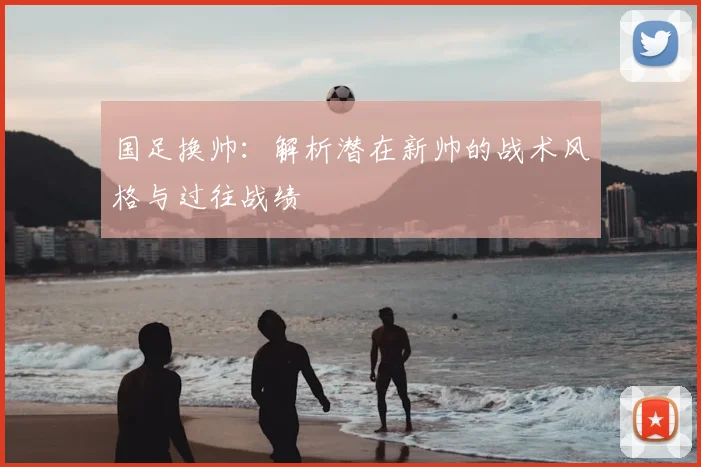 国足换帅：解析潜在新帅的战术风格与过往战绩