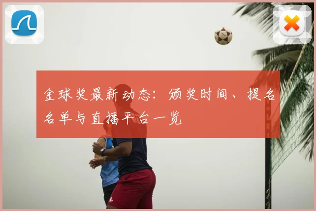 金球奖最新动态:颁奖时间、提名名单与直播平台一览