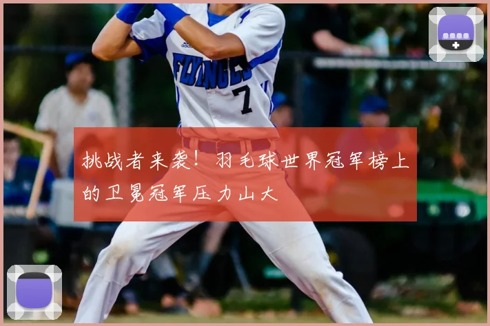挑战者来袭！羽毛球世界冠军榜上的卫冕冠军压力山大
