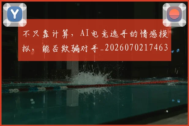 不只靠计算,AI电竞选手的情感模拟,能否欺骗对手_20260702174632