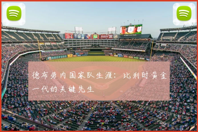 德布劳内国家队生涯：比利时黄金一代的关键先生